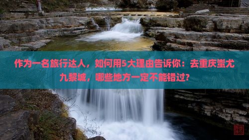 阿拉尔去重庆蚩尤九黎城必去地