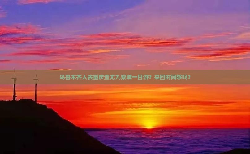 乌鲁木齐去重庆蚩尤九黎城一日
