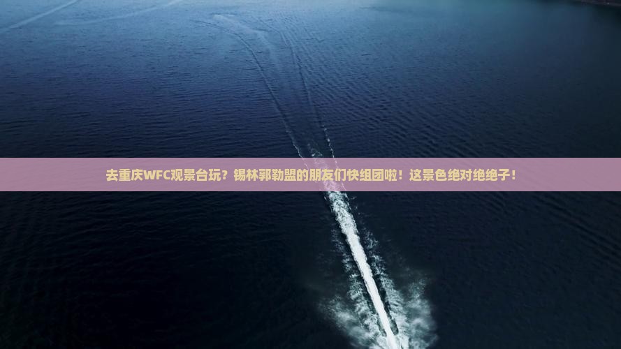 锡林郭勒盟去重庆wfc观景台团体旅游