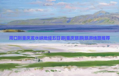 周口到重庆龙水峡地缝五日游