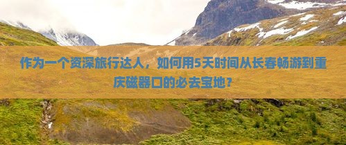 长春到重庆磁器口必去地