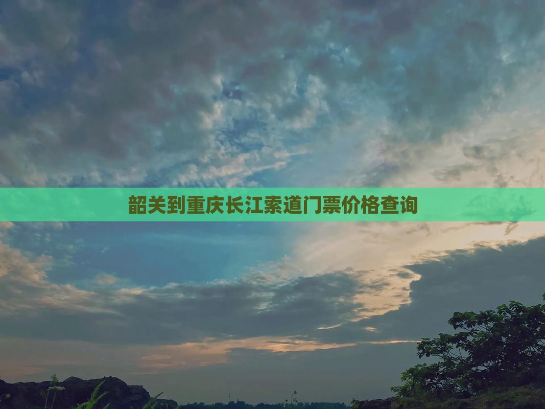 韶关到重庆长江索道门票
