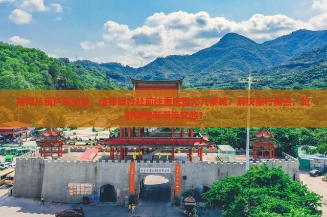 葫芦岛去重庆蚩尤九黎城旅行社