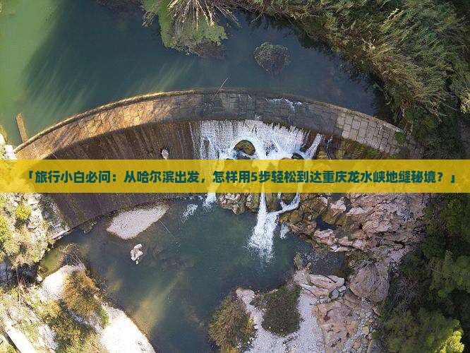 哈尔滨到重庆龙水峡地缝景点