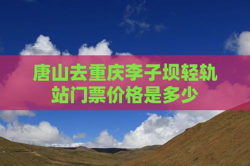 唐山去重庆李子坝轻轨站门票