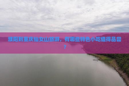 濮阳到重庆仙女山旅游小吃