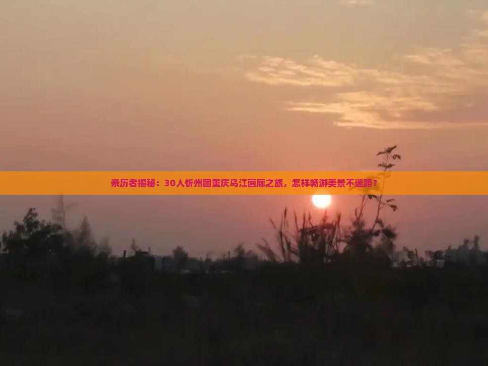 忻州去重庆乌江画廊大型旅游团