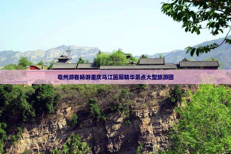 亳州去重庆乌江画廊大型旅游团