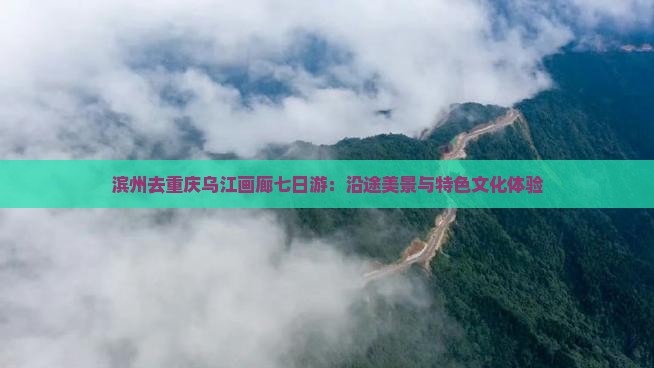 滨州去重庆乌江画廊七日游