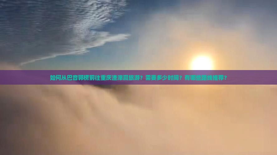 巴音郭楞去重庆渣滓洞旅游