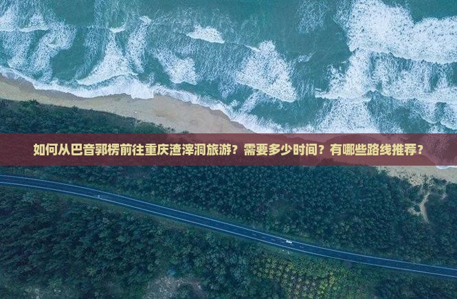 巴音郭楞去重庆渣滓洞旅游