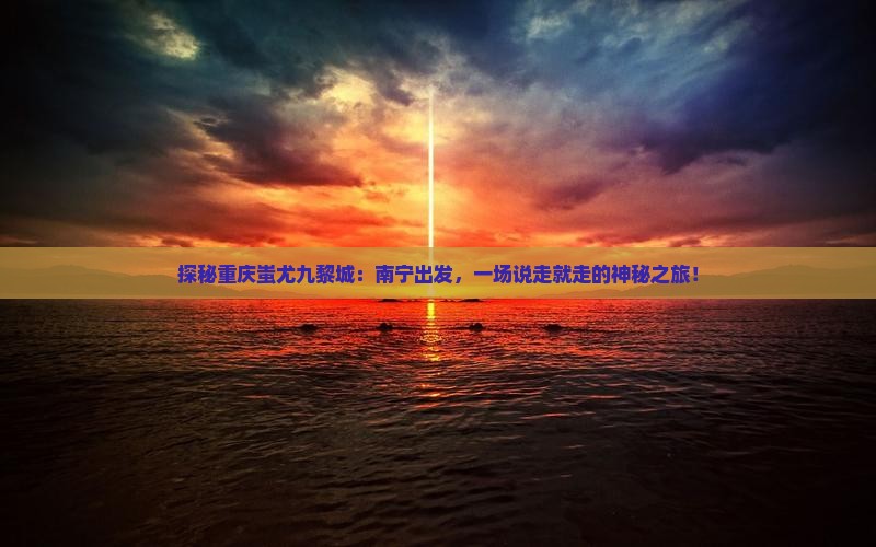 南宁去重庆蚩尤九黎城自由行