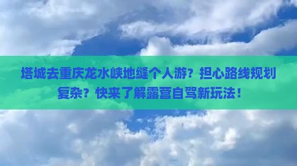 塔城去重庆龙水峡地缝个人游 塔城去重庆龙水峡地缝个人游