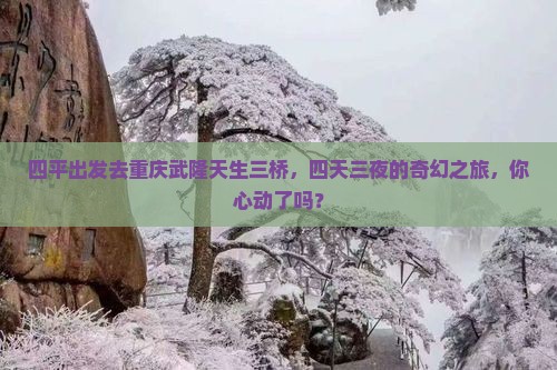 四平到重庆武隆天生三桥四日游 四平到重庆武隆天生三桥四日游
