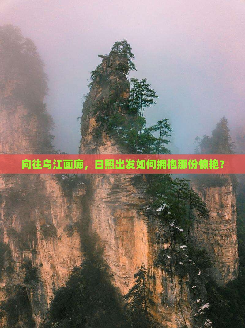 日照去重庆乌江画廊哪里玩 日照去重庆乌江画廊哪里玩