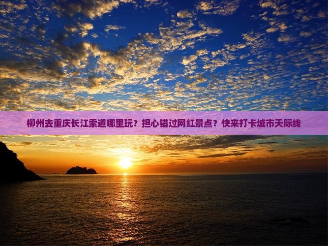 柳州去重庆长江索道哪里玩