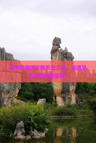 春节去重庆武隆天生三桥景点