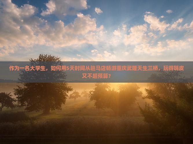驻马店去重庆武隆天生三桥旅游