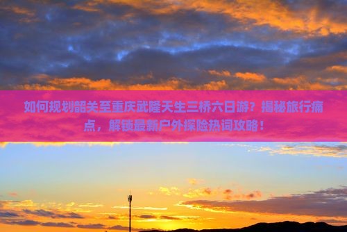 韶关到重庆武隆天生三桥六日游