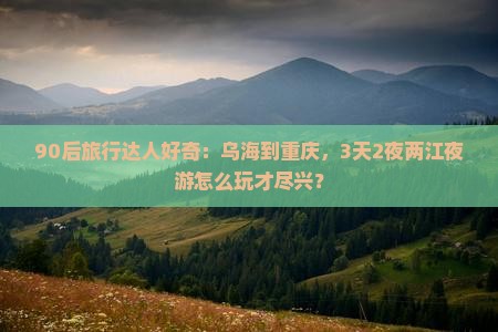 乌海市到重庆两江夜游五日游