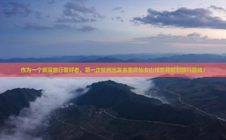 杭州去重庆仙女山哪里玩