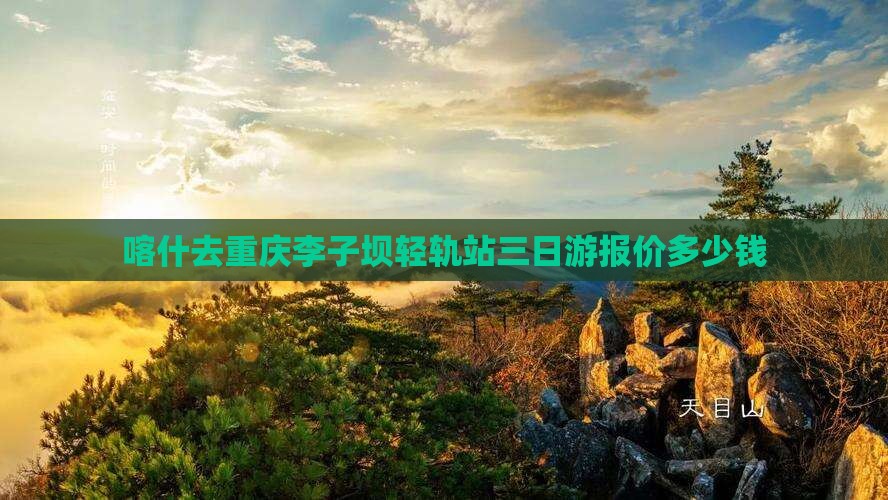 喀什去重庆李子坝轻轨站三日游