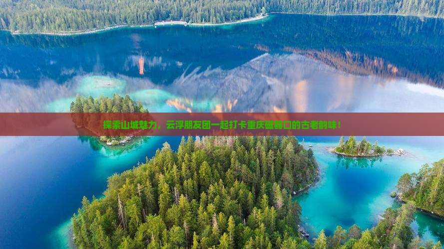 云浮去重庆磁器口团体旅游