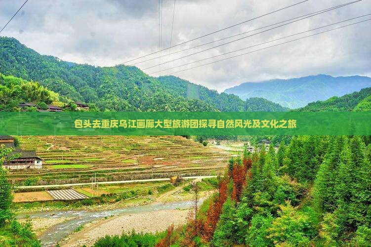 包头去重庆乌江画廊大型旅游团