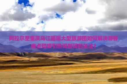阿拉尔到重庆乌江画廊大型旅游团