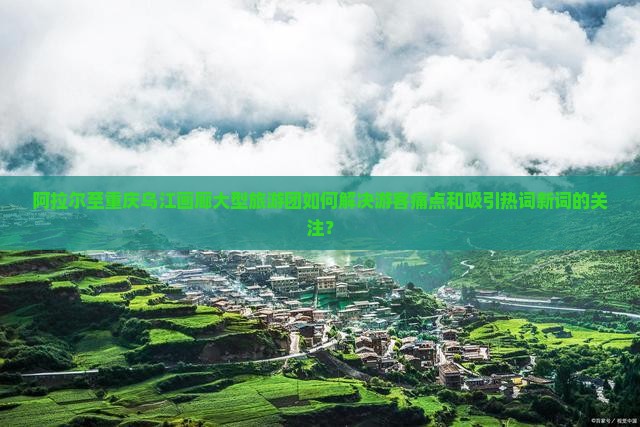 阿拉尔到重庆乌江画廊大型旅游团