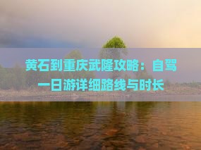 黄石到重庆武隆攻略