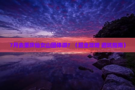 七月去重庆仙女山团体旅游