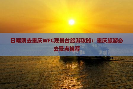 日喀则去重庆wfc观景台旅游