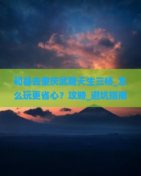 和县去重庆武隆天生三桥团体旅游 和县去重庆武隆天生三桥团体旅游