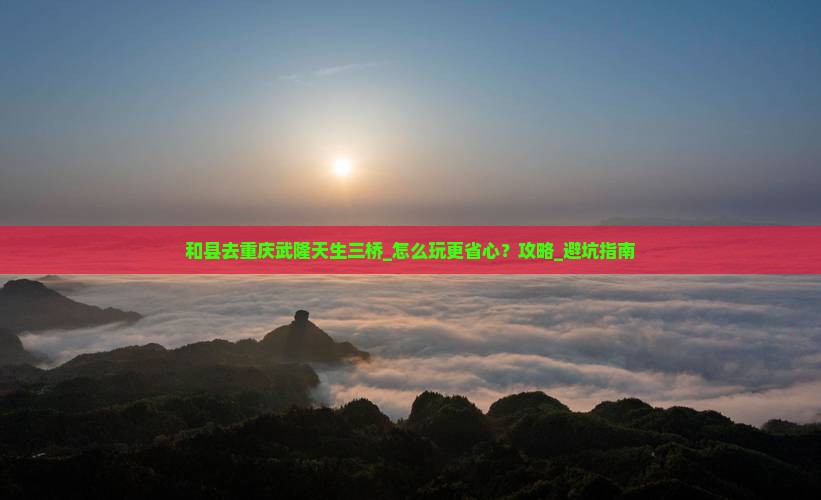 和县去重庆武隆天生三桥团体旅游 和县去重庆武隆天生三桥团体旅游