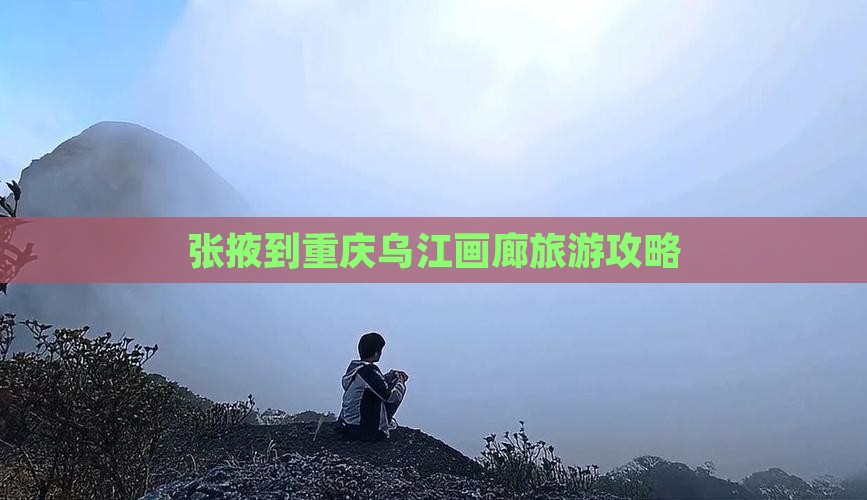 张掖去重庆乌江画廊旅行社