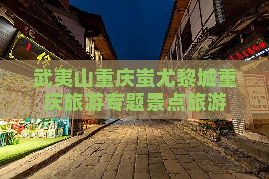 武夷山去重庆蚩尤九黎城景点
