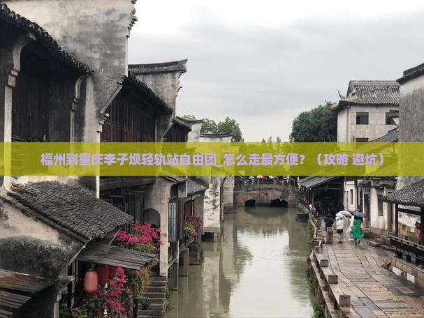 福州到重庆李子坝轻轨站自由团