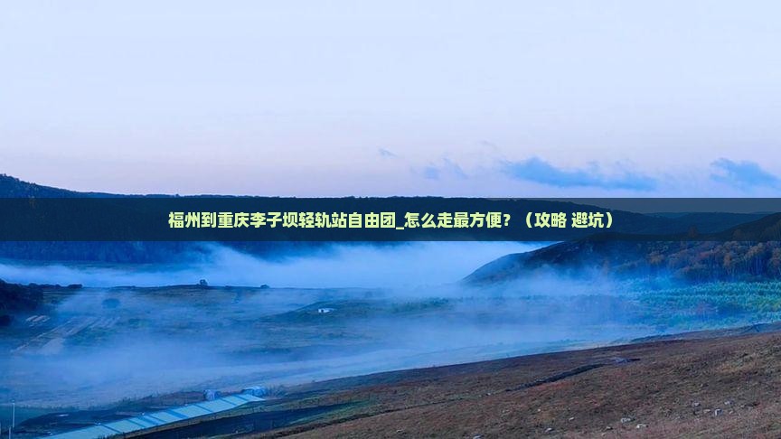 福州到重庆李子坝轻轨站自由团