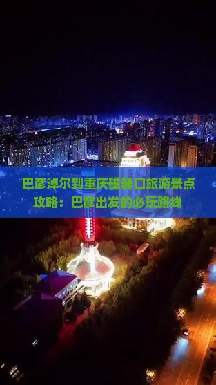 巴彦淖尔到重庆磁器口哪里玩