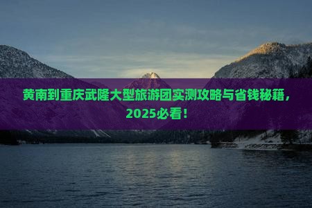 黄南到重庆武隆大型旅游团