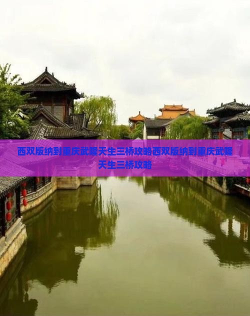 西双版纳到重庆武隆天生三桥攻略