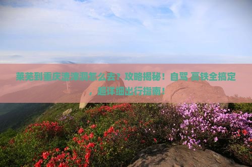 莱芜到重庆渣滓洞攻略