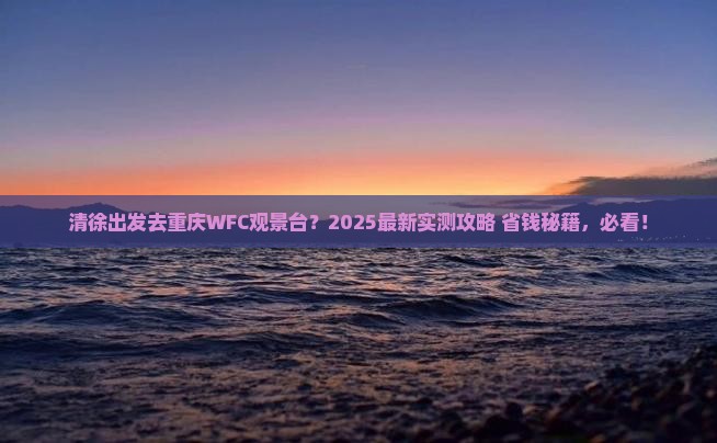清徐去重庆wfc观景台哪里玩 清徐去重庆wfc观景台哪里玩