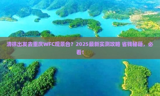 清徐去重庆wfc观景台哪里玩 清徐去重庆wfc观景台哪里玩
