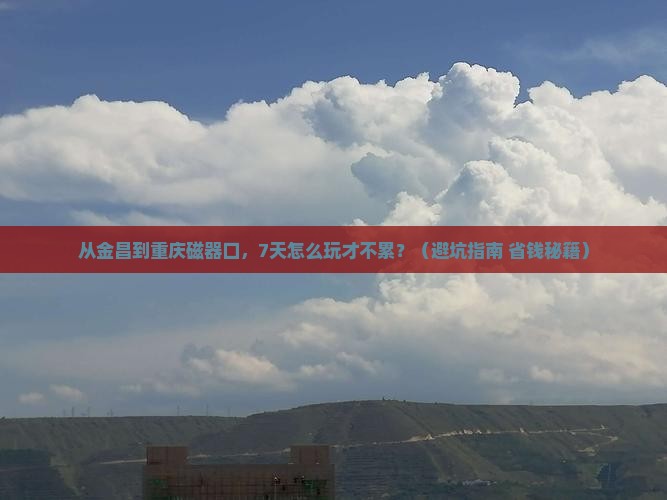 金昌到重庆磁器口七日游