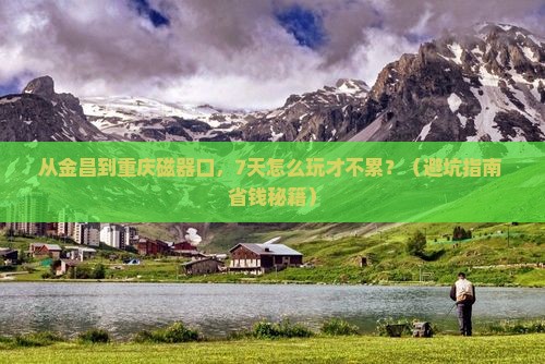 金昌到重庆磁器口七日游