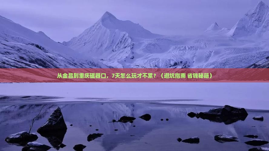 金昌到重庆磁器口七日游