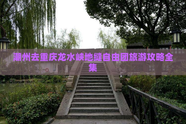 潮州去重庆龙水峡地缝自由团