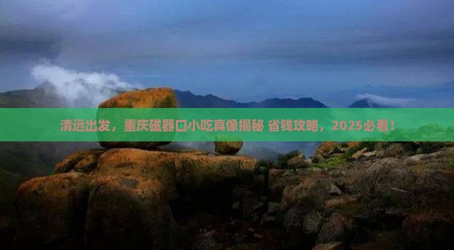 清远去重庆磁器口旅游小吃